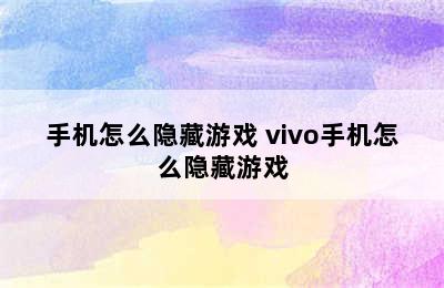 手机怎么隐藏游戏 vivo手机怎么隐藏游戏